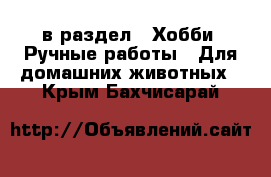  в раздел : Хобби. Ручные работы » Для домашних животных . Крым,Бахчисарай